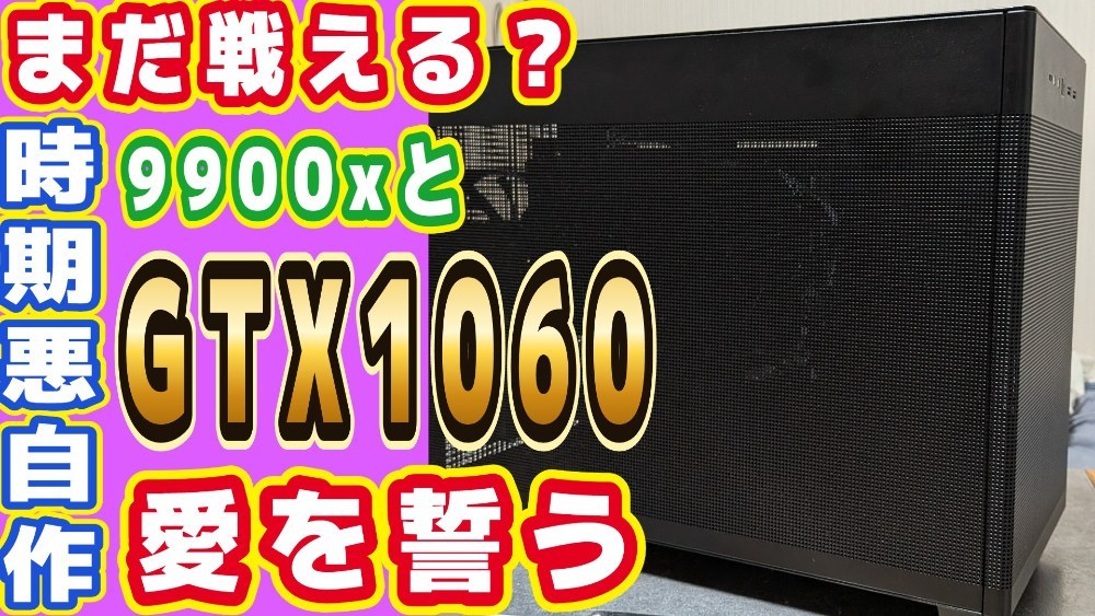 "今は時期が悪い"を無視した末路：古のGTX1060、まさかの続投 。9900xと愛を誓う レビュー写真